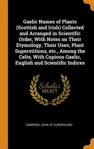 Kniha Gaelic Names of Plants (Scottish and Irish) Collected and Arranged in Scientific Order, with Notes on Their Etymology, Their Uses, Plant Superstitions CAMERON