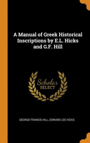 Knjiga Manual of Greek Historical Inscriptions by E.L. Hicks and G.F. Hill George Francis Hill