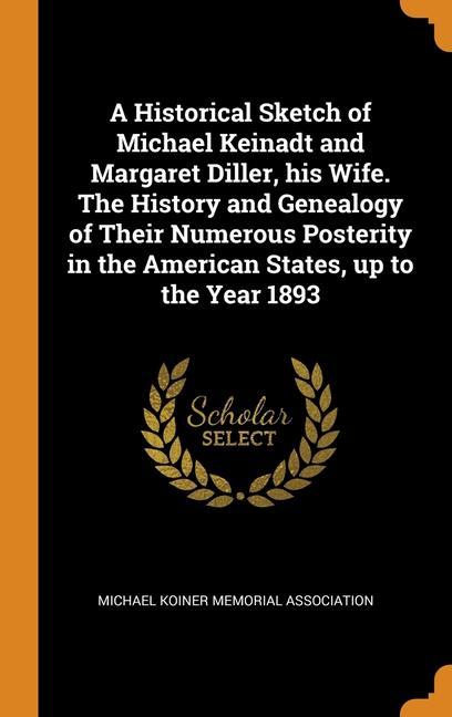 Kniha Historical Sketch of Michael Keinadt and Margaret Diller, his Wife. The History and Genealogy of Their Numerous Posterity in the American States, up t MICHAEL KOINER MEMOR
