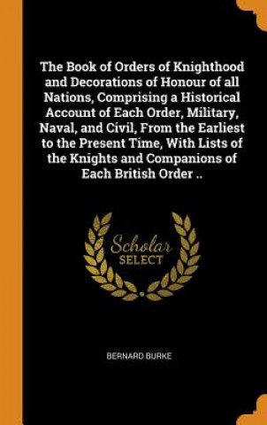 Książka Book of Orders of Knighthood and Decorations of Honour of All Nations, Comprising a Historical Account of Each Order, Military, Naval, and Civil, from BERNARD BURKE