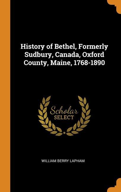 Kniha History of Bethel, Formerly Sudbury, Canada, Oxford County, Maine, 1768-1890 WILLIAM BERR LAPHAM