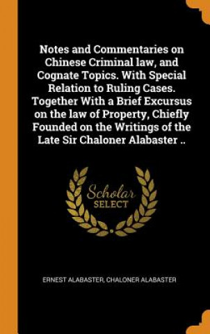 Carte Notes and Commentaries on Chinese Criminal Law, and Cognate Topics. with Special Relation to Ruling Cases. Together with a Brief Excursus on the Law o ERNEST ALABASTER