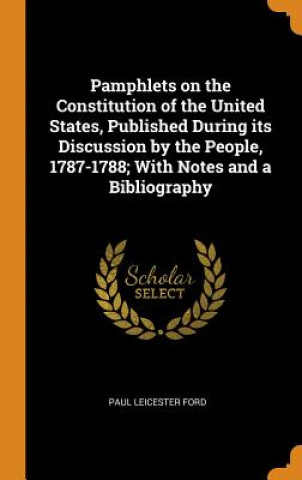 Buch Pamphlets on the Constitution of the United States, Published During Its Discussion by the People, 1787-1788; With Notes and a Bibliography PAUL LEICESTER FORD