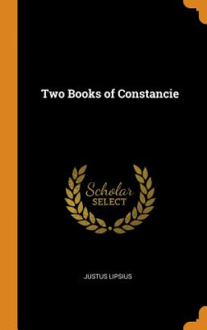 Carte Two Books of Constancie JUSTUS LIPSIUS