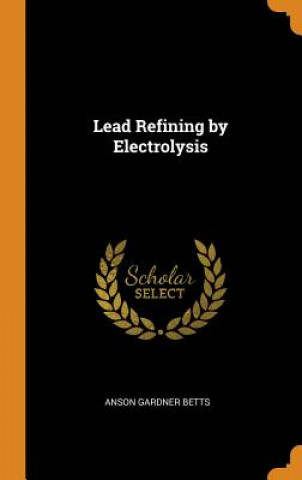 Knjiga Lead Refining by Electrolysis ANSON GARDNER BETTS