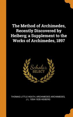 Książka Method of Archimedes, Recently Discovered by Heiberg; A Supplement to the Works of Archimedes, 1897 THOMAS LITTLE HEATH