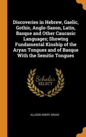 Carte Discoveries in Hebrew, Gaelic, Gothic, Anglo-Saxon, Latin, Basque and Other Caucasic Languages; Showing Fundamental Kinship of the Aryan Tongues and o ALLISON EMERY DRAKE