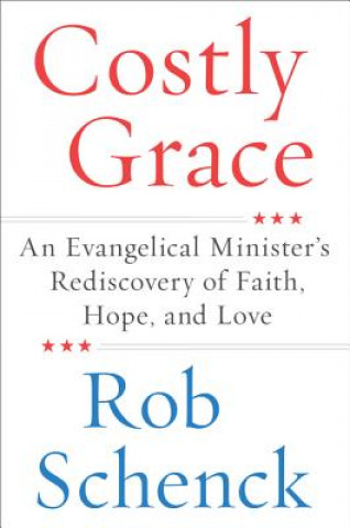 Carte Costly Grace: An Evangelical Minister's Rediscovery of Faith, Hope, and Love Rob Schenck