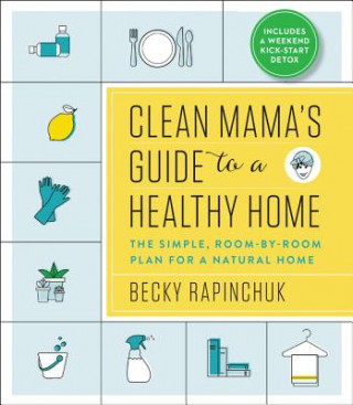 Könyv Clean Mama's Guide to a Healthy Home: The Simple, Room-By-Room Plan for a Natural Home Becky Rapinchuk