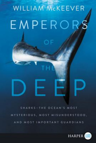 Könyv Emperors of the Deep: Sharks--The Ocean's Most Mysterious, Most Misunderstood, and Most Important Guardians William McKeever