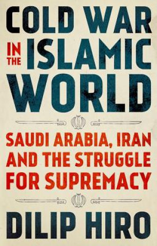 Carte Cold War in the Islamic World: Saudi Arabia, Iran and the Struggle for Supremacy Dilip Hiro
