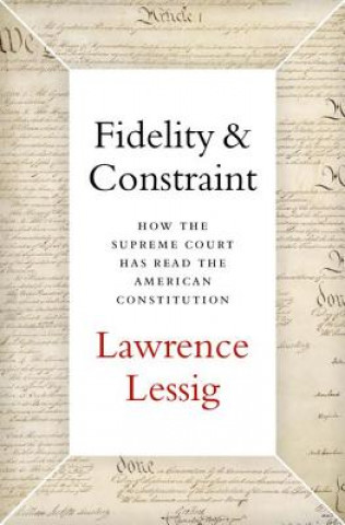 Książka Fidelity & Constraint: How the Supreme Court Has Read the American Constitution Lawrence Lessig