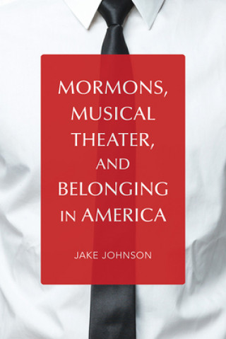 Könyv Mormons, Musical Theater, and Belonging in America Jake Johnson