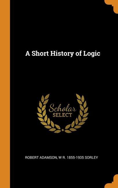 Carte Short History of Logic ROBERT ADAMSON
