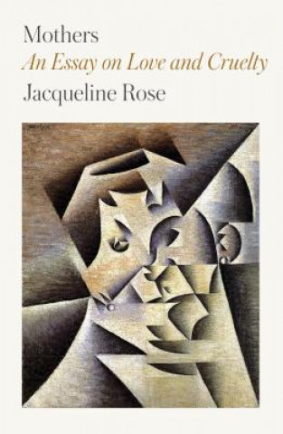 Book Mothers: An Essay on Love and Cruelty Jacqueline Rose