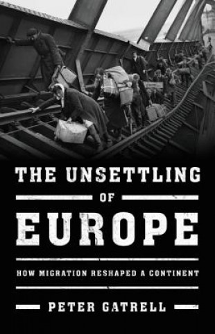Kniha The Unsettling of Europe: How Migration Reshaped a Continent Peter Gatrell