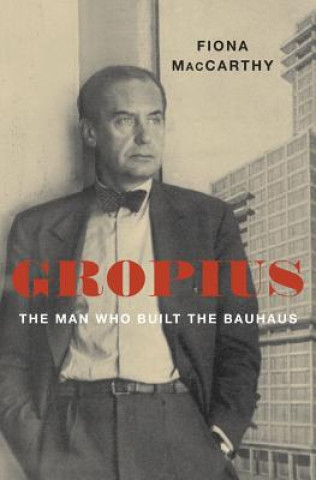 Kniha Gropius: The Man Who Built the Bauhaus Fiona Maccarthy