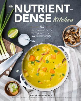 Книга The Nutrient-Dense Kitchen: 125 Autoimmune Paleo Recipes for Deep Healing and Vibrant Health Mickey Trescott