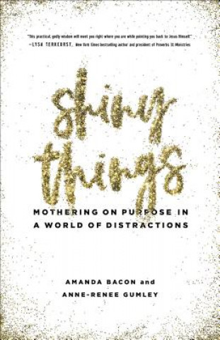 Carte Shiny Things: Mothering on Purpose in a World of Distractions Amanda Bacon
