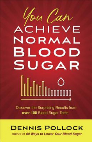 Kniha You Can Achieve Normal Blood Sugar: Discover the Surprising Results from Over 100 Blood Sugar Tests Dennis Pollock