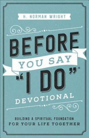Könyv Before You Say I Do Devotional: Building a Spiritual Foundation for Your Life Together H. Norman Wright