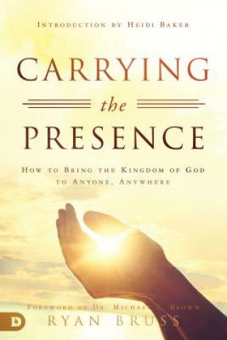 Book Carrying the Presence: How to Bring the Kingdom of God to Anyone, Anywhere Ryan Bruss