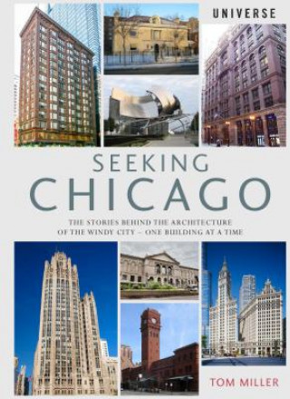 Könyv Seeking Chicago: The Stories Behind the Architecture of the Windy City-One Building at a Time Tom Miller