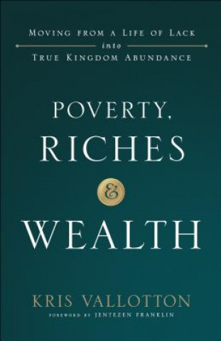 Könyv Poverty, Riches and Wealth - Moving from a Life of Lack into True Kingdom Abundance Kris Vallotton