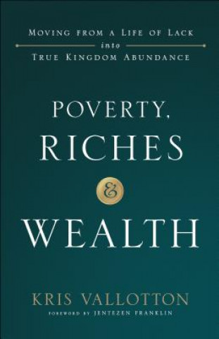 Knjiga Poverty, Riches and Wealth - Moving from a Life of Lack into True Kingdom Abundance Kris Vallotton