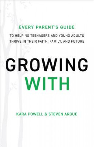 Kniha Growing With - Every Parent`s Guide to Helping Teenagers and Young Adults Thrive in Their Faith, Family, and Future Kara Powell