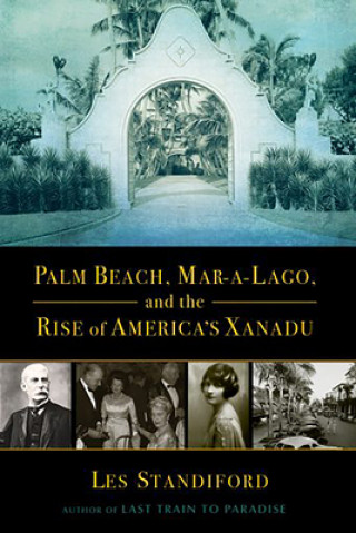 Könyv Palm Beach, Mar-a-Lago, and the Rise of America's Xanadu Les Standiford