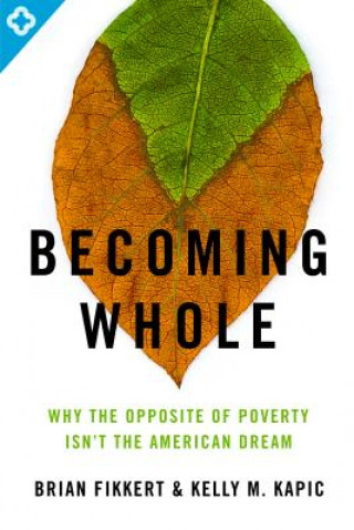 Kniha Becoming Whole: Why the Opposite of Poverty Isn't the American Dream Brian Fikkert