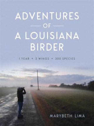 Carte Adventures of a Louisiana Birder: One Year, Two Wings, Three Hundred Species Marybeth Lima