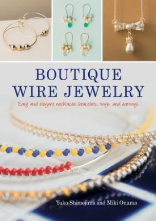 Könyv Boutique Wire Jewelry: Easy and Elegant Necklaces, Bracelets, Rings, and Earrings Yuko Shimojima