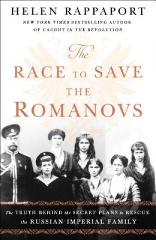 Knjiga The Race to Save the Romanovs: The Truth Behind the Secret Plans to Rescue the Russian Imperial Family Helen Rappaport