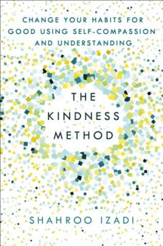 Kniha The Kindness Method: Change Your Habits for Good Using Self-Compassion and Understanding Shahroo Izadi