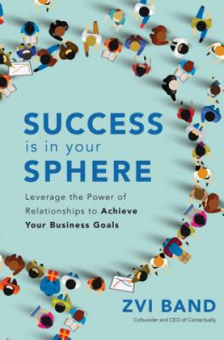 Kniha Success Is in Your Sphere: Leverage the Power of Relationships to Achieve Your Business Goals Zvi Band