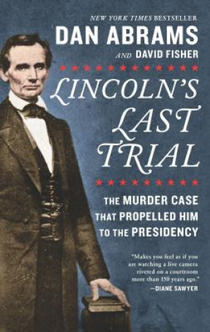 Carte Lincoln's Last Trial: The Murder Case That Propelled Him to the Presidency Dan Abrams