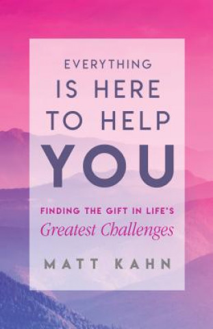 Książka Everything Is Here to Help You: Finding the Gift in Life's Greatest Challenges Matt Kahn