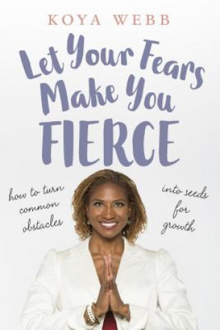 Kniha Let Your Fears Make You Fierce: How to Turn Common Obstacles Into Seeds for Growth Koya Webb
