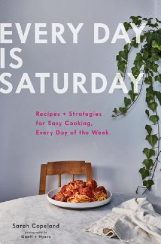 Książka Every Day is Saturday: Recipes + Strategies for Easy Cooking, Every Day of the Week Sarah Copeland