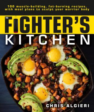 Könyv The Fighter's Kitchen: 100 Muscle-Building, Fat Burning Recipes, with Meal Plans to Sculpt Your Warrior Chris Algieri