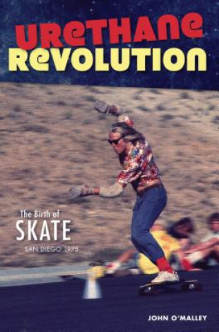 Kniha Urethane Revolution: The Birth of Skate--San Diego 1975 John O'Malley