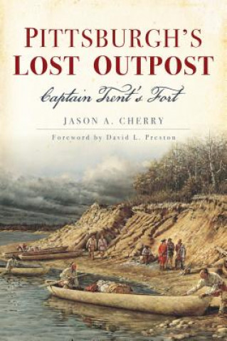 Carte Pittsburgh's Lost Outpost: Captain Trent's Fort Jason Cherry