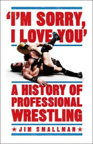 Kniha I'm Sorry, I Love You: A History of Professional Wrestling SMALLMAN  JIM