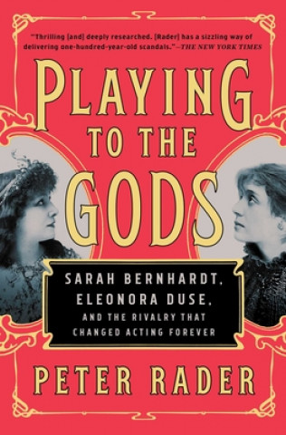 Książka Playing to the Gods: Sarah Bernhardt, Eleonora Duse, and the Rivalry That Changed Acting Forever Peter Rader