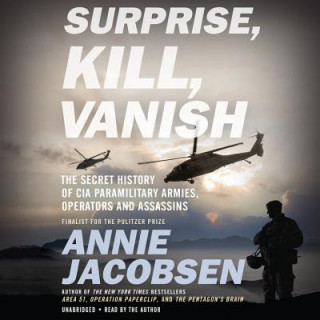 Hanganyagok Surprise, Kill, Vanish: The Secret History of CIA Paramilitary Armies, Operators, and Assassins Annie Jacobsen