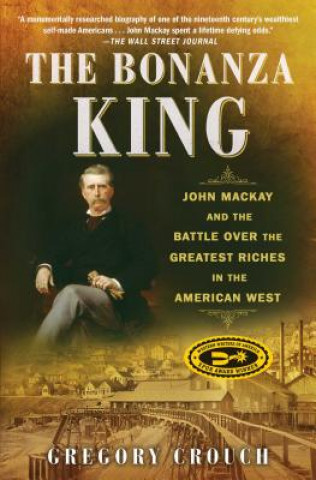 Книга The Bonanza King: John MacKay and the Battle Over the Greatest Riches in the American West Gregory Crouch