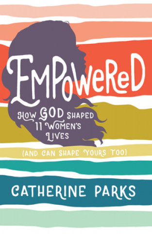 Kniha Empowered: How God Shaped 11 Women's Lives (and Can Shape Yours Too) Catherine Parks