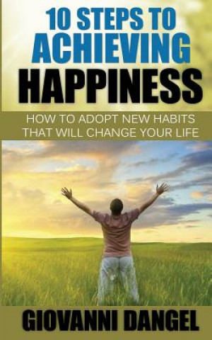 Книга 10 Steps To Achieving Happiness: How To Adopt New Habits That Will Change Your Life Giovanni Dangel